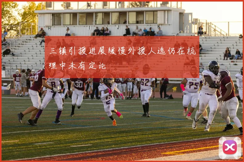 三镇引援进展缓慢外援人选仍在梳理中未有定论