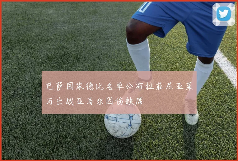 巴萨国家德比名单公布拉菲尼亚莱万出战亚马尔因伤缺席