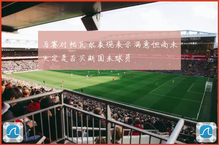 马赛对帕瓦尔表现表示满意但尚未决定是否买断国米球员