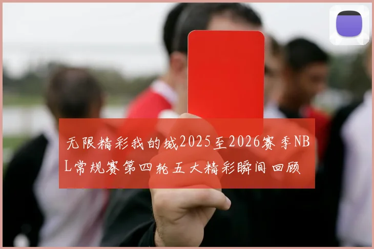 无限精彩我的城2025至2026赛季NBL常规赛第四轮五大精彩瞬间回顾