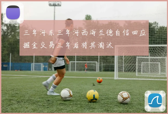 三年河东三年河西海兰德自信回应掘金交易三年后将其淘汰