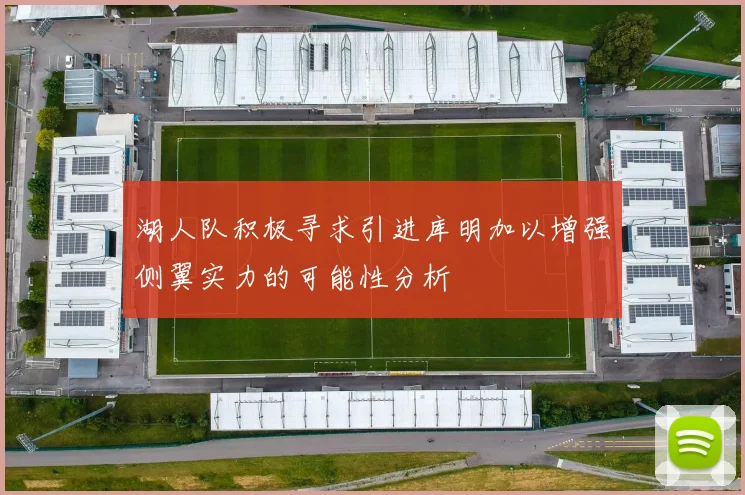 湖人队积极寻求引进库明加以增强侧翼实力的可能性分析
